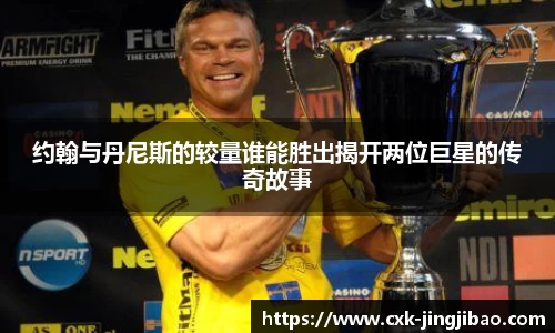 约翰与丹尼斯的较量谁能胜出揭开两位巨星的传奇故事