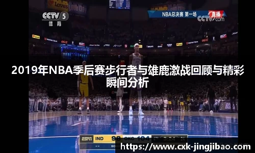 2019年NBA季后赛步行者与雄鹿激战回顾与精彩瞬间分析
